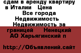 сдам в аренду квартиру в Италии › Цена ­ 1 000 - Все города Недвижимость » Недвижимость за границей   . Ненецкий АО,Харьягинский п.